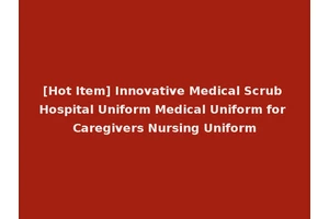 [Hot Item] Innovative Medical Scrub Hospital Uniform Medical Uniform for Caregivers Nursing Uniform