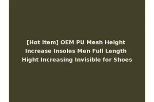 [Hot Item] OEM PU Mesh Height Increase Insoles Men Full Length Hight Increasing Invisible for Shoes