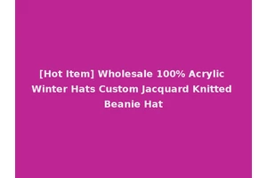 [Hot Item] Wholesale 100% Acrylic Winter Hats Custom Jacquard Knitted Beanie Hat