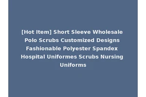 [Hot Item] Short Sleeve Wholesale Polo Scrubs Customized Designs Fashionable Polyester Spandex Hospital Uniformes Scrubs Nursing Uniforms