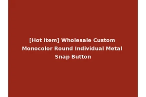 [Hot Item] Wholesale Custom Monocolor Round Individual Metal Snap Button