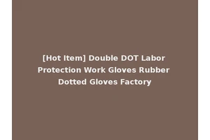 [Hot Item] Double DOT Labor Protection Work Gloves Rubber Dotted Gloves Factory