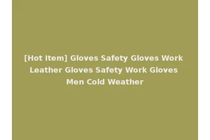 [Hot Item] Gloves Safety Gloves Work Leather Gloves Safety Work Gloves Men Cold Weather