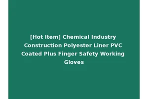 [Hot Item] Chemical Industry Construction Polyester Liner PVC Coated Plus Finger Safety Working Gloves