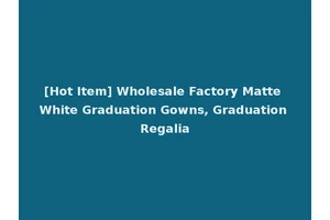 [Hot Item] Wholesale Factory Matte White Graduation Gowns, Graduation Regalia