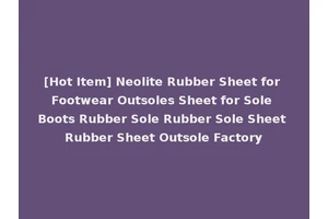 [Hot Item] Neolite Rubber Sheet for Footwear Outsoles Sheet for Sole Boots Rubber Sole Rubber Sole Sheet Rubber Sheet Outsole Factory