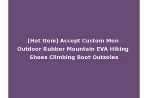 [Hot Item] Accept Custom Men Outdoor Rubber Mountain EVA Hiking Shoes Climbing Boot Outsoles