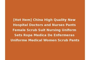 [Hot Item] China High Quality New Hospital Doctors and Nurses Pants Female Scrub Suit Nursing Uniform Sets Ropa Medica De Enfermeras Uniforme Medical Women Scrub Pants