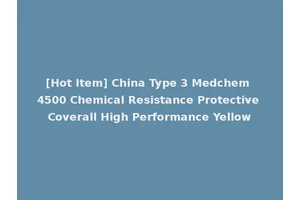 [Hot Item] China Type 3 Medchem 4500 Chemical Resistance Protective Coverall High Performance Yellow