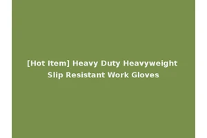 [Hot Item] Heavy Duty Heavyweight Slip Resistant Work Gloves