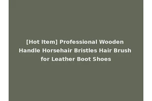 [Hot Item] Professional Wooden Handle Horsehair Bristles Hair Brush for Leather Boot Shoes