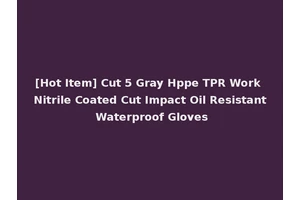 [Hot Item] Cut 5 Gray Hppe TPR Work Nitrile Coated Cut Impact Oil Resistant Waterproof Gloves