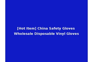 [Hot Item] China Safety Gloves Wholesale Disposable Vinyl Gloves