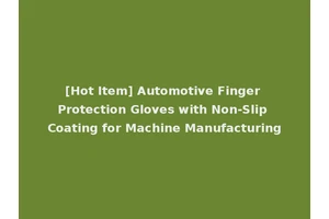 [Hot Item] Automotive Finger Protection Gloves with Non-Slip Coating for Machine Manufacturing