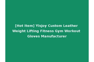 [Hot Item] Yisjoy Custom Leather Weight Lifting Fitness Gym Workout Gloves Manufacturer