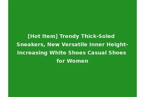 [Hot Item] Trendy Thick-Soled Sneakers, New Versatile Inner Height-Increasing White Shoes Casual Shoes for Women