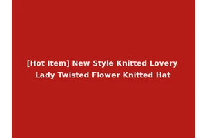 [Hot Item] New Style Knitted Lovery Lady Twisted Flower Knitted Hat