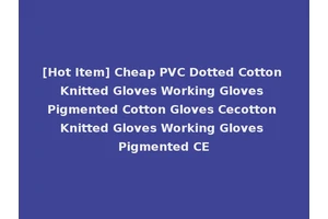 [Hot Item] Cheap PVC Dotted Cotton Knitted Gloves Working Gloves Pigmented Cotton Gloves Cecotton Knitted Gloves Working Gloves Pigmented CE