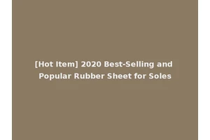 [Hot Item] 2020 Best-Selling and Popular Rubber Sheet for Soles
