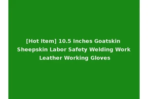 [Hot Item] 10.5 Inches Goatskin Sheepskin Labor Safety Welding Work Leather Working Gloves