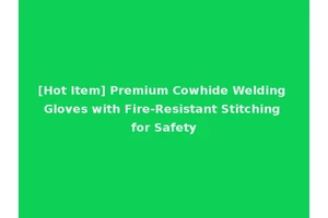 [Hot Item] Premium Cowhide Welding Gloves with Fire-Resistant Stitching for Safety