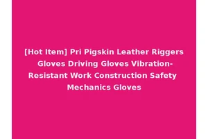 [Hot Item] Pri Pigskin Leather Riggers Gloves Driving Gloves Vibration-Resistant Work Construction Safety Mechanics Gloves
