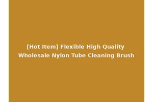 [Hot Item] Flexible High Quality Wholesale Nylon Tube Cleaning Brush