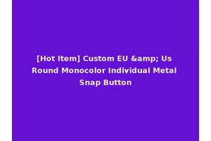 [Hot Item] Custom EU &amp; Us Round Monocolor Individual Metal Snap Button