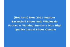 [Hot Item] New 2021 Outdoor Basketball Shoes Sole Wholesale Footwear Walking Sneakers Men High Quality Casual Shoes Outsole