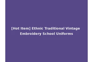 [Hot Item] Ethnic Traditional Vintage Embroidery School Uniforms
