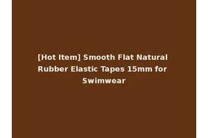 [Hot Item] Smooth Flat Natural Rubber Elastic Tapes 15mm for Swimwear
