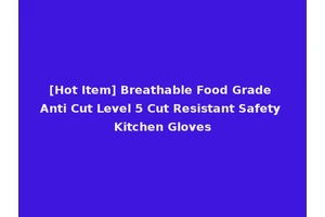 [Hot Item] Breathable Food Grade Anti Cut Level 5 Cut Resistant Safety Kitchen Gloves
