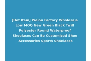 [Hot Item] Weiou Factory Wholesale Low MOQ New Green Black Twill Polyester Round Waterproof Shoelaces Can Be Customized Shoe Accessories Sports Shoelaces