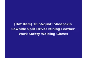 [Hot Item] 10.5" Sheepskin Cowhide Split Driver Mining Leather Work Safety Welding Gloves