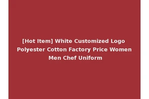 [Hot Item] White Customized Logo Polyester Cotton Factory Price Women Men Chef Uniform