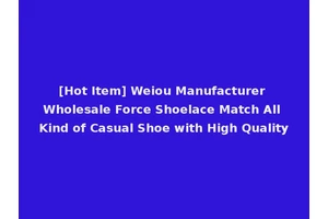 [Hot Item] Weiou Manufacturer Wholesale Force Shoelace Match All Kind of Casual Shoe with High Quality