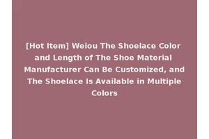 [Hot Item] Weiou The Shoelace Color and Length of The Shoe Material Manufacturer Can Be Customized, and The Shoelace Is Available in Multiple Colors
