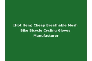 [Hot Item] Cheap Breathable Mesh Bike Bicycle Cycling Gloves Manufacturer