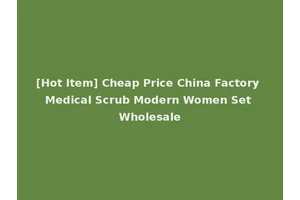 [Hot Item] Cheap Price China Factory Medical Scrub Modern Women Set Wholesale