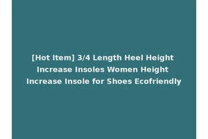 [Hot Item] 3/4 Length Heel Height Increase Insoles Women Height Increase Insole for Shoes Ecofriendly