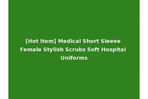 [Hot Item] Medical Short Sleeve Female Stylish Scrubs Soft Hospital Uniforms