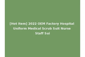 [Hot Item] 2022 OEM Factory Hospital Uniform Medical Scrub Suit Nurse Staff Sui