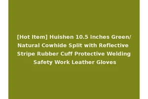 [Hot Item] Huishen 10.5 Inches Green/Natural Cowhide Split with Reflective Stripe Rubber Cuff Protective Welding Safety Work Leather Gloves