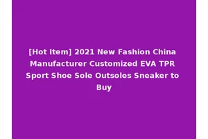 [Hot Item] 2021 New Fashion China Manufacturer Customized EVA TPR Sport Shoe Sole Outsoles Sneaker to Buy
