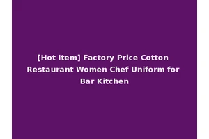 [Hot Item] Factory Price Cotton Restaurant Women Chef Uniform for Bar Kitchen