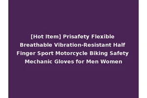 [Hot Item] Prisafety Flexible Breathable Vibration-Resistant Half Finger Sport Motorcycle Biking Safety Mechanic Gloves for Men Women