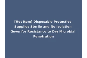 [Hot Item] Disposable Protective Supplies Sterile and No Isolation Gown for Resistance to Dry Microbial Penetration