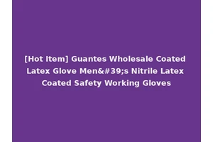 [Hot Item] Guantes Wholesale Coated Latex Glove Men's Nitrile Latex Coated Safety Working Gloves