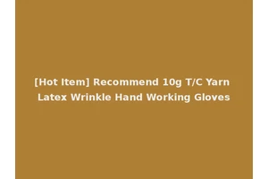 [Hot Item] Recommend 10g T/C Yarn Latex Wrinkle Hand Working Gloves