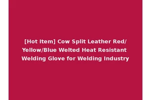 [Hot Item] Cow Split Leather Red/Yellow/Blue Welted Heat Resistant Welding Glove for Welding Industry